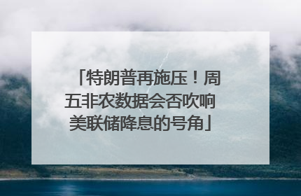 特朗普再施压！周五非农数据会否吹响美联储降息的号角