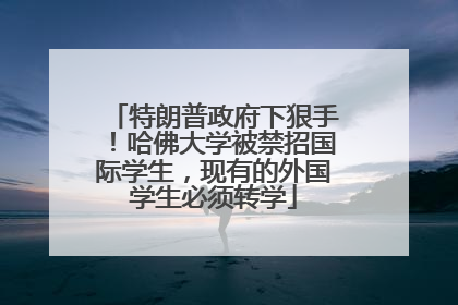 特朗普政府下狠手！哈佛大学被禁招国际学生，现有的外国学生必须转学