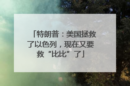 特朗普：美国拯救了以色列，现在又要救“比比”了