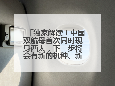 独家解读！中国双航母首次同时现身西太，下一步将会有新的机种、新的机型服役