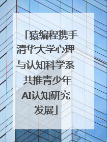 猿编程携手清华大学心理与认知科学系 共推青少年AI认知研究发展