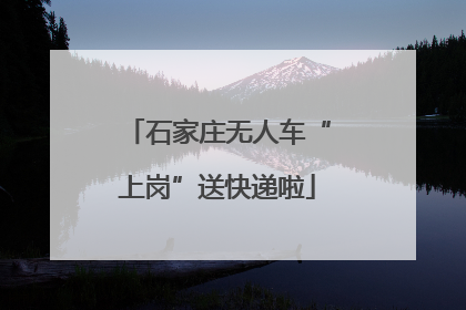 石家庄无人车“上岗”送快递啦