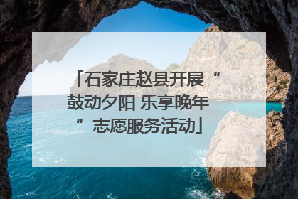 石家庄赵县开展“鼓动夕阳 乐享晚年”志愿服务活动