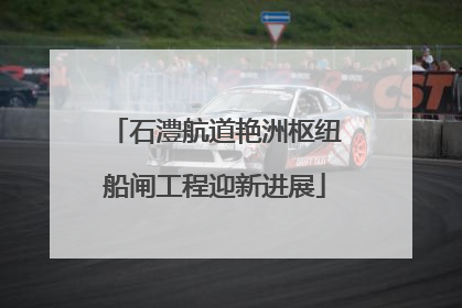 石澧航道艳洲枢纽船闸工程迎新进展