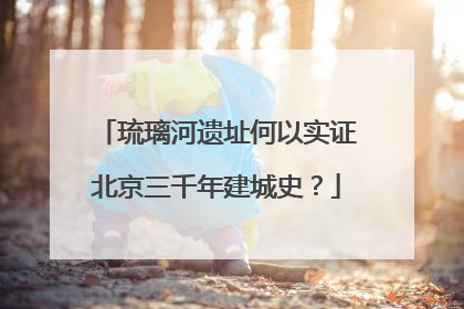 琉璃河遗址何以实证北京三千年建城史？