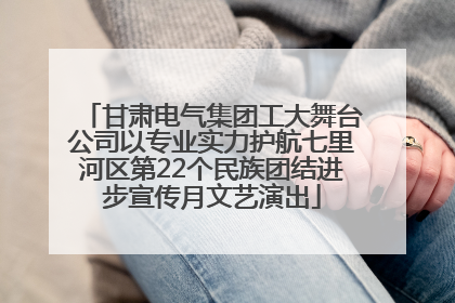 甘肃电气集团工大舞台公司以专业实力护航七里河区第22个民族团结进步宣传月文艺演出