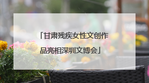 甘肃残疾女性文创作品亮相深圳文博会