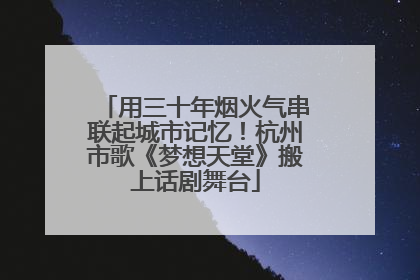 用三十年烟火气串联起城市记忆！杭州市歌《梦想天堂》搬上话剧舞台