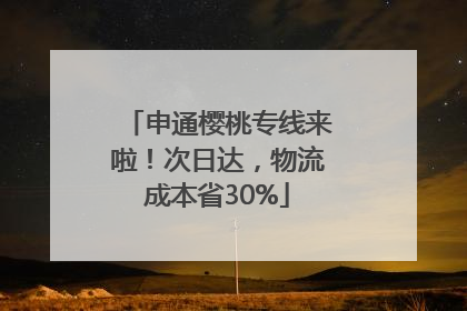申通樱桃专线来啦！次日达，物流成本省30%