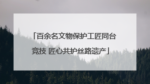百余名文物保护工匠同台竞技 匠心共护丝路遗产
