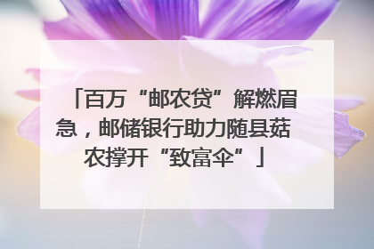 百万“邮农贷”解燃眉急，邮储银行助力随县菇农撑开“致富伞”