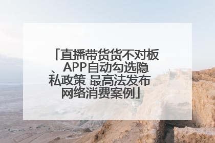 直播带货货不对板、APP自动勾选隐私政策 最高法发布网络消费案例