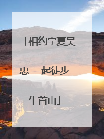 相约宁夏吴忠 一起徒步牛首山