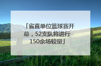 省直单位篮球赛开幕，52支队将进行150余场较量