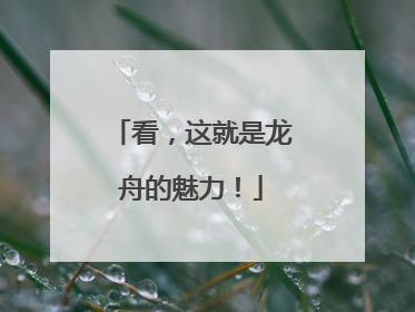 看，这就是龙舟的魅力！