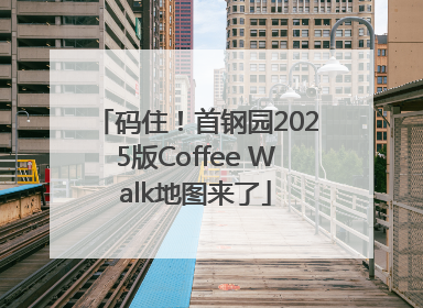 码住！首钢园2025版Coffee Walk地图来了