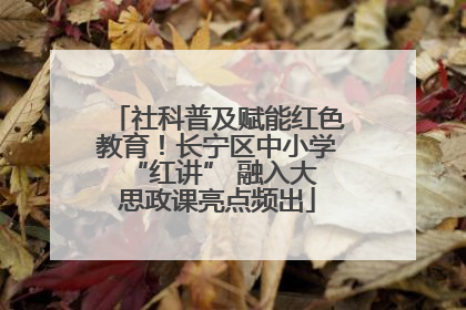 社科普及赋能红色教育！长宁区中小学 “红讲” 融入大思政课亮点频出
