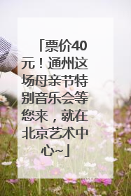 票价40元！通州这场母亲节特别音乐会等您来，就在北京艺术中心~