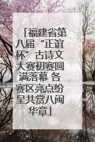 福建省第八届“正谊杯”古诗文大赛初赛圆满落幕 各赛区亮点纷呈共赏八闽华章