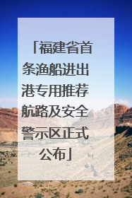 福建省首条渔船进出港专用推荐航路及安全警示区正式公布