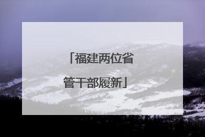 福建两位省管干部履新