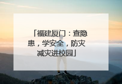 福建厦门：查隐患，学安全，防灾减灾进校园