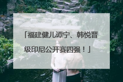 福建健儿谭宁、韩悦晋级印尼公开赛四强！