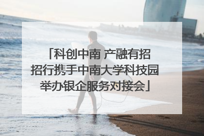 科创中南 产融有招 招行携手中南大学科技园举办银企服务对接会