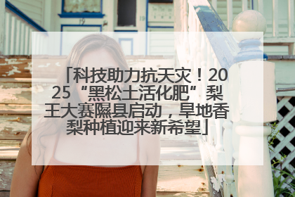 科技助力抗天灾！2025“黑松土活化肥”梨王大赛隰县启动，旱地香梨种植迎来新希望