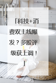 科技+消费双主线爆发？多股评级获上调！