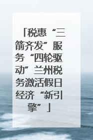 税惠“三箭齐发”服务“四轮驱动”兰州税务激活假日经济“新引擎”