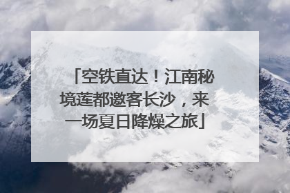 空铁直达！江南秘境莲都邀客长沙，来一场夏日降燥之旅