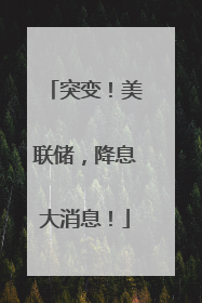 突变！美联储，降息大消息！