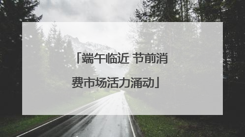 端午临近 节前消费市场活力涌动