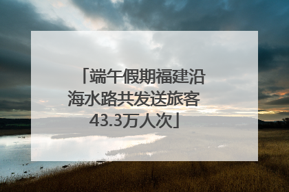 端午假期福建沿海水路共发送旅客43.3万人次