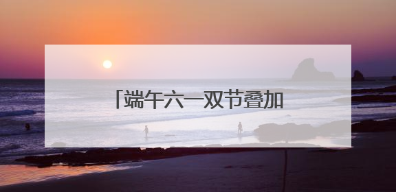 端午六一双节叠加，亲子家庭解锁艾叶飘香的别样儿童节