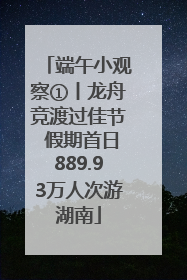 端午小观察①丨龙舟竞渡过佳节 假期首日889.93万人次游湖南