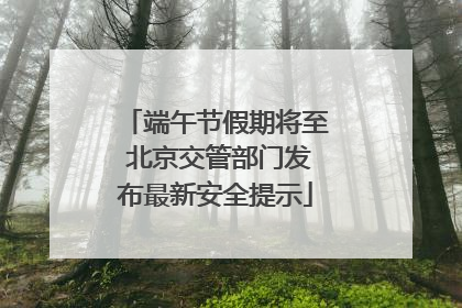 端午节假期将至 北京交管部门发布最新安全提示