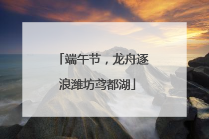 端午节，龙舟逐浪潍坊鸢都湖