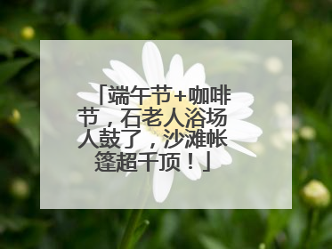 端午节+咖啡节，石老人浴场人鼓了，沙滩帐篷超千顶！