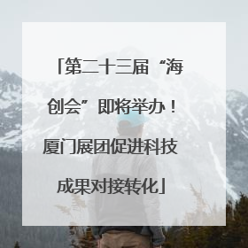 第二十三届“海创会”即将举办！厦门展团促进科技成果对接转化