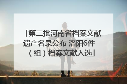 第二批河南省档案文献遗产名录公布 洛阳6件（组）档案文献入选