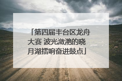 第四届丰台区龙舟大赛 波光潋滟的晓月湖擂响奋进鼓点