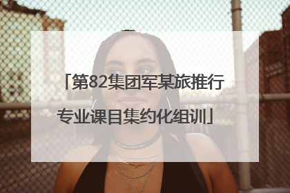 第82集团军某旅推行专业课目集约化组训