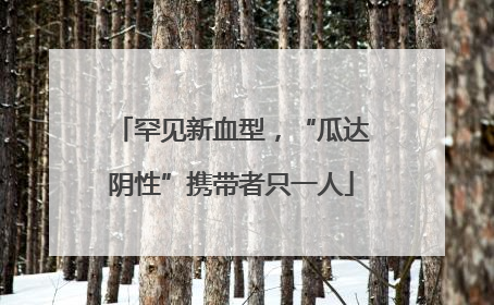 罕见新血型，“瓜达阴性”携带者只一人