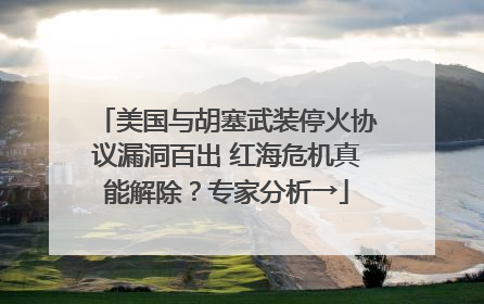 美国与胡塞武装停火协议漏洞百出 红海危机真能解除？专家分析→