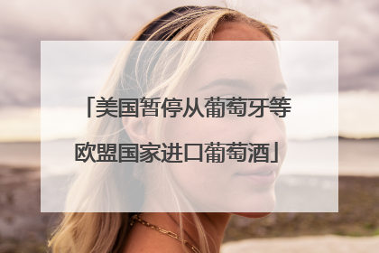 美国暂停从葡萄牙等欧盟国家进口葡萄酒