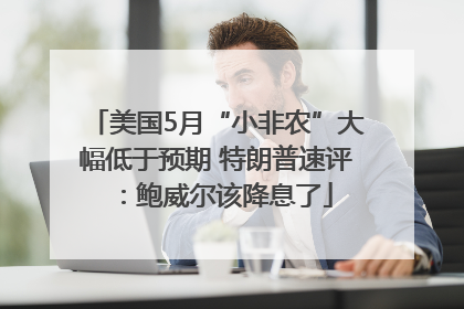 美国5月“小非农”大幅低于预期 特朗普速评：鲍威尔该降息了