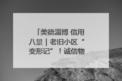 美德淄博 信用八景｜老旧小区“变形记”！诚信物业焐热居民心窝