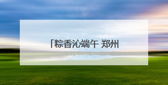 粽香沁端午 郑州城管多措并举保障城市运行平稳有序